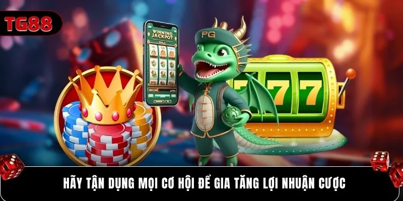 Hãy tận dụng mọi cơ hội để gia tăng lợi nhuận cược