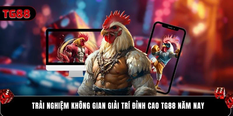 Trải nghiệm không gian giải trí đỉnh cao Tg88 năm nay